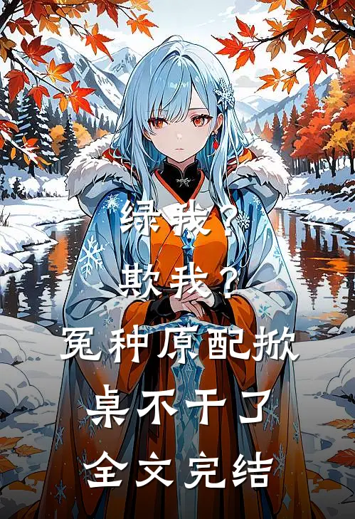绿我？欺我？冤种原配掀桌不干了全文完结