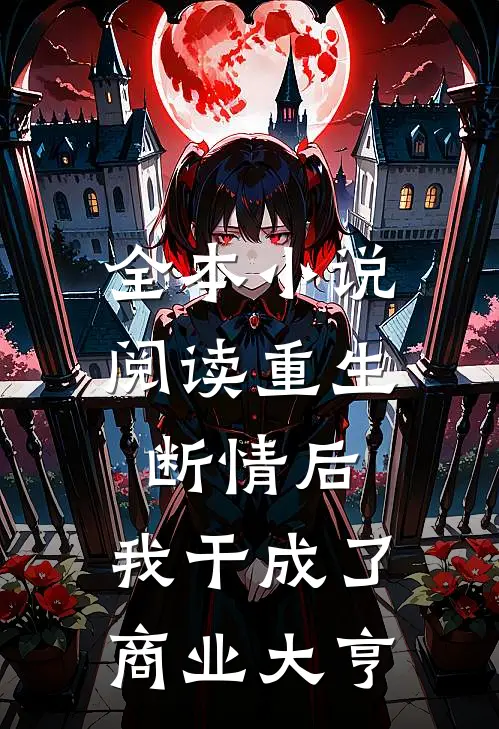 全本小说阅读重生：断情后，我干成了商业大亨