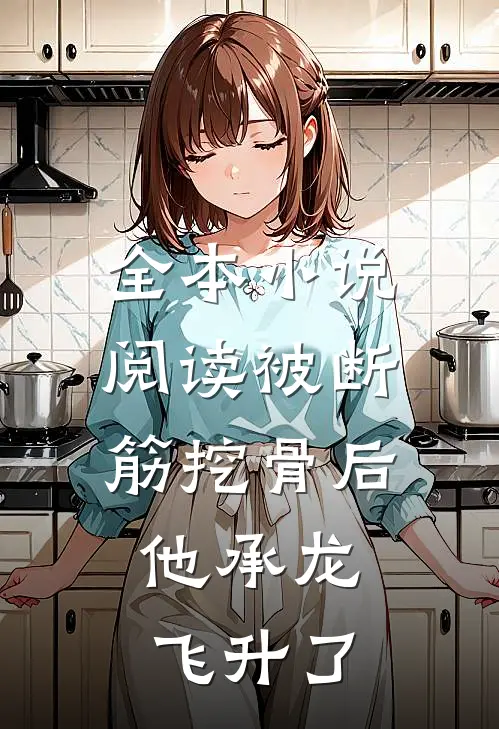 全本小说阅读被断筋挖骨后，他承龙飞升了