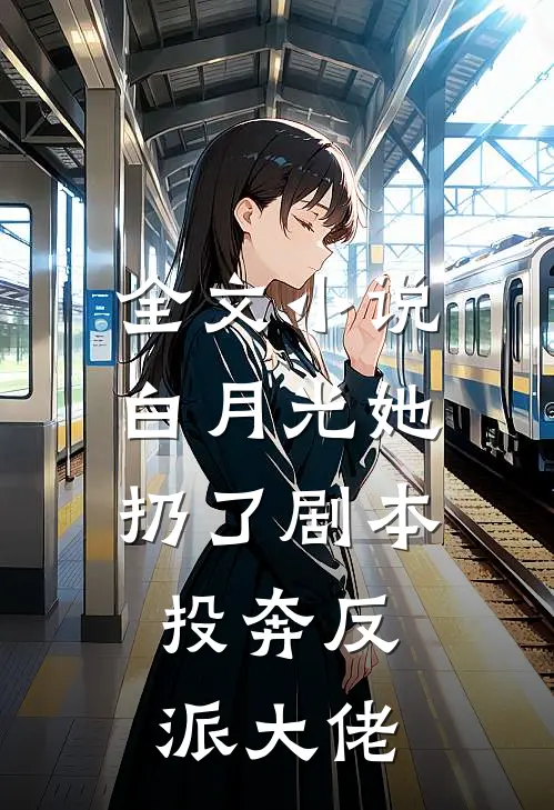 全文小说白月光她扔了剧本，投奔反派大佬