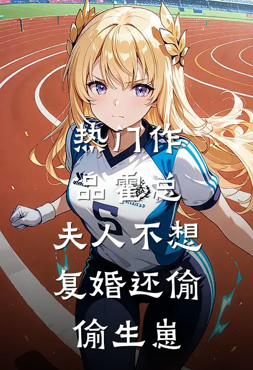 热门作品霍总，夫人不想复婚还偷偷生崽