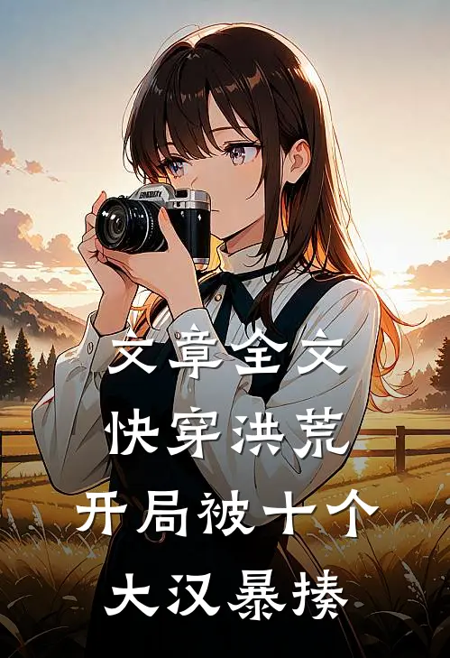 文章全文快穿洪荒：开局被十个大汉暴揍