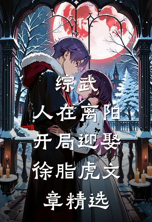 综武：人在离阳，开局迎娶徐脂虎文章精选