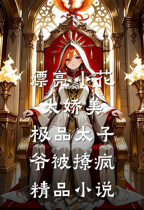 漂亮小花太娇美，极品太子爷被撩疯精品小说