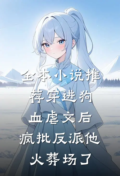 全本小说推荐穿进狗血虐文后，疯批反派他火葬场了
