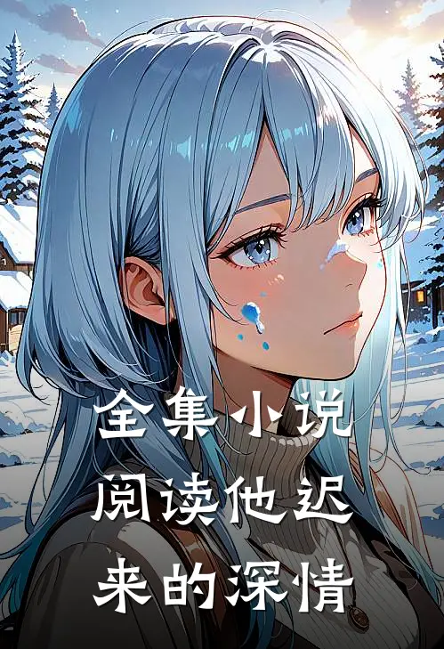 全集小说阅读他迟来的深情