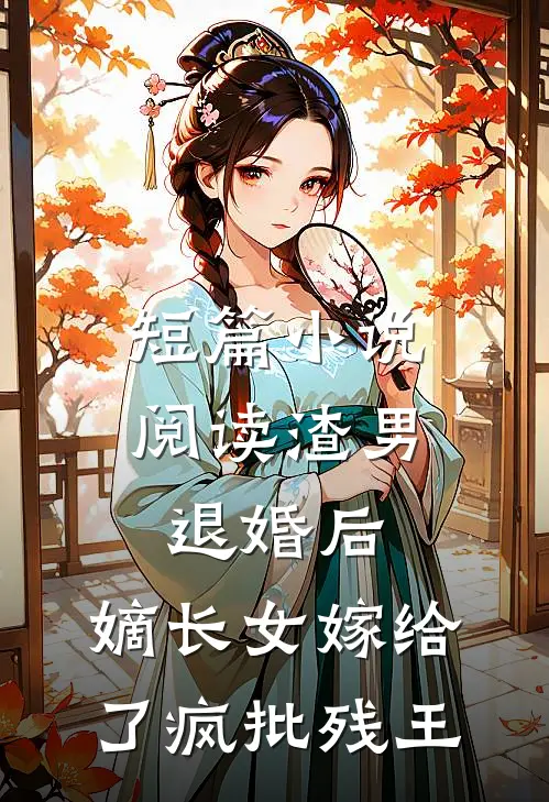 短篇小说阅读渣男退婚后，嫡长女嫁给了疯批残王
