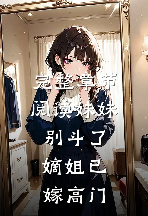 完整章节阅读妹妹别斗了，嫡姐已嫁高门
