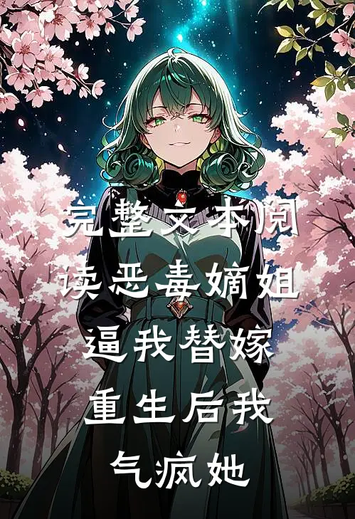 完整文本阅读恶毒嫡姐逼我替嫁，重生后我气疯她