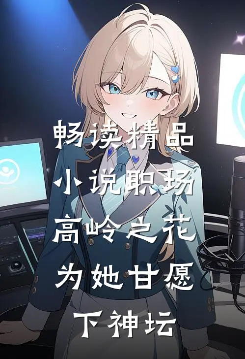畅读精品小说职场：高岭之花为她甘愿下神坛