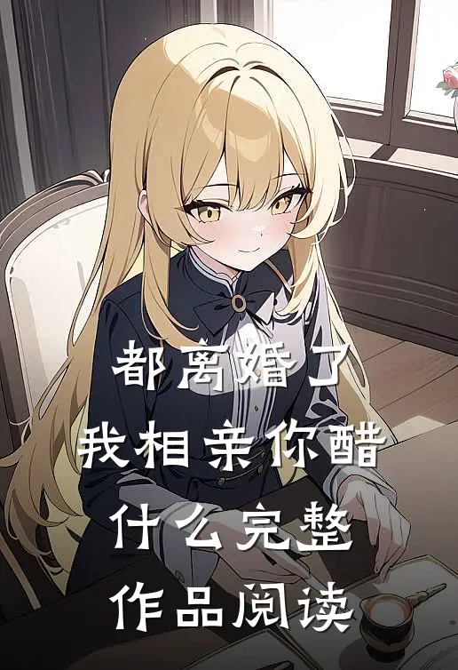 都离婚了，我相亲你醋什么完整作品阅读