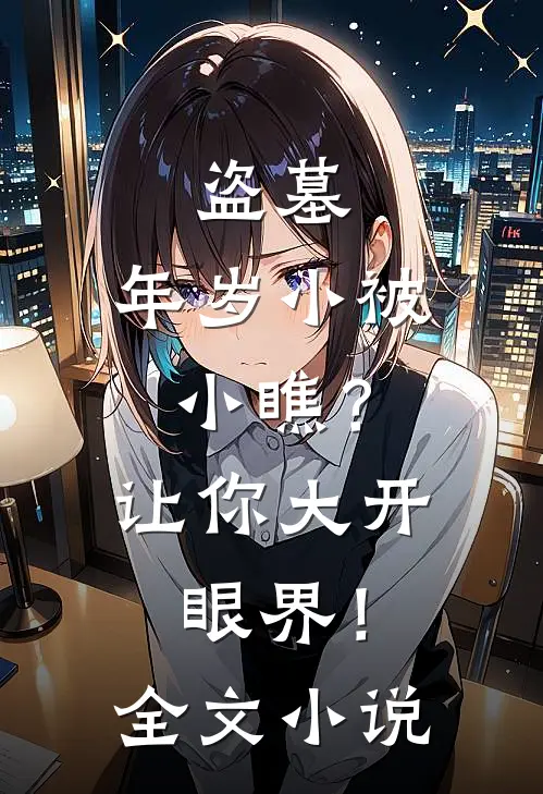 盗墓：年岁小被小瞧？让你大开眼界！全文小说