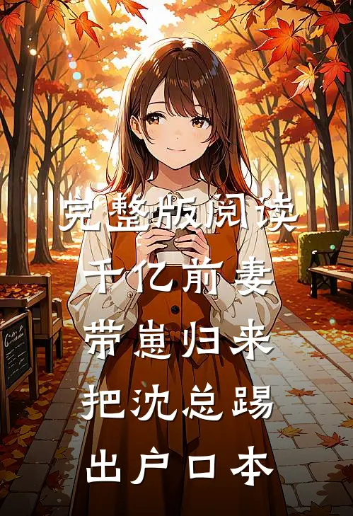 完整版阅读千亿前妻带崽归来，把沈总踢出户口本