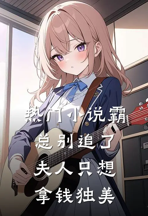 热门小说霸总别追了，夫人只想拿钱独美