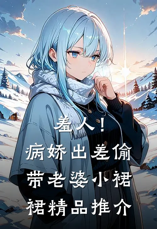 羞人！病娇出差偷带老婆小裙裙精品推介