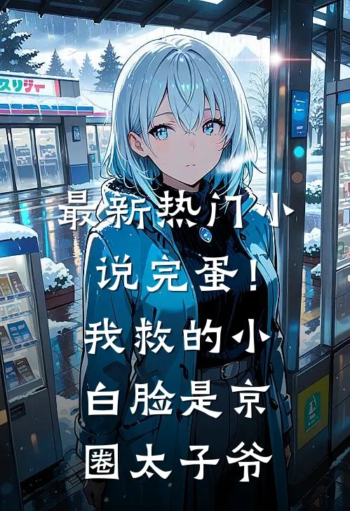 最新热门小说完蛋！我救的小白脸是京圈太子爷