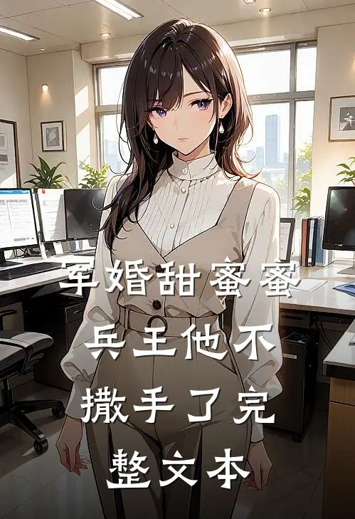 军婚甜蜜蜜，兵王他不撒手了完整文本