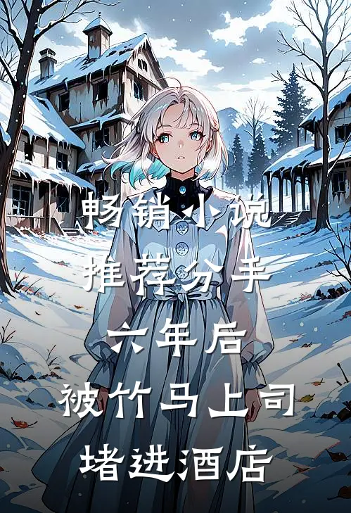 畅销小说推荐分手六年后，被竹马上司堵进酒店