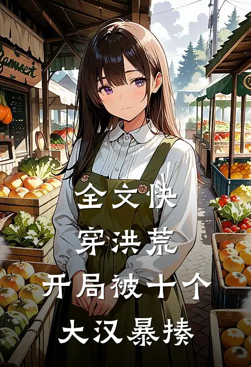 全文快穿洪荒：开局被十个大汉暴揍