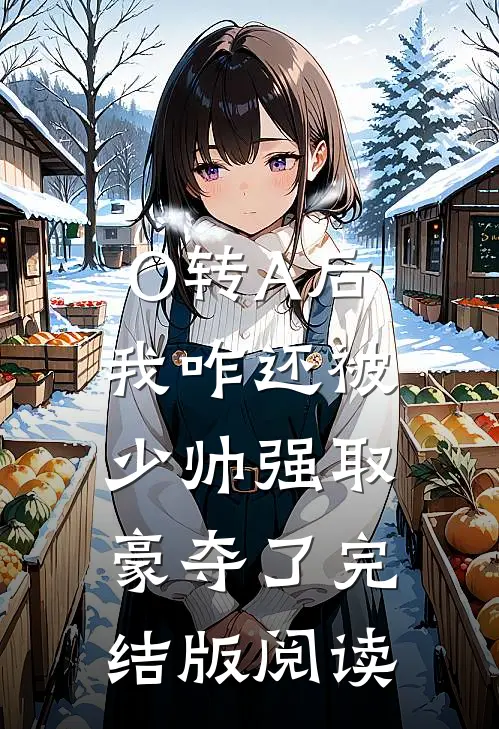 O转A后，我咋还被少帅强取豪夺了完结版阅读