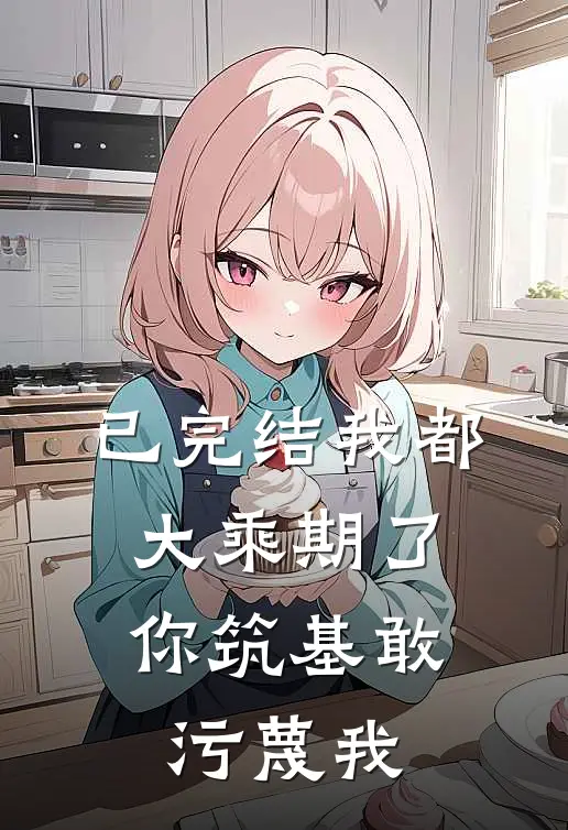 已完结我都大乘期了，你筑基敢污蔑我