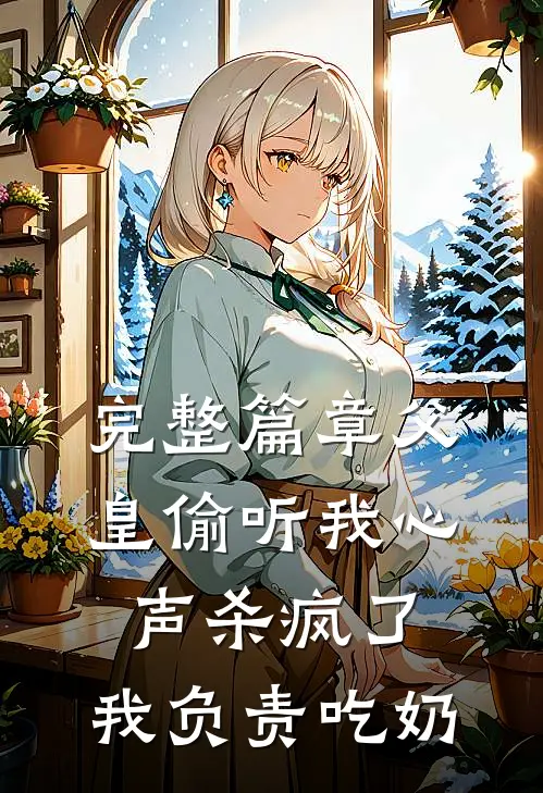 完整篇章父皇偷听我心声杀疯了，我负责吃奶