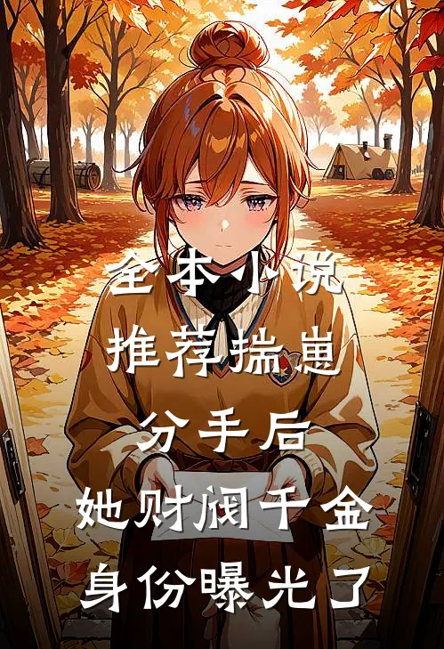 全本小说推荐揣崽分手后，她财阀千金身份曝光了