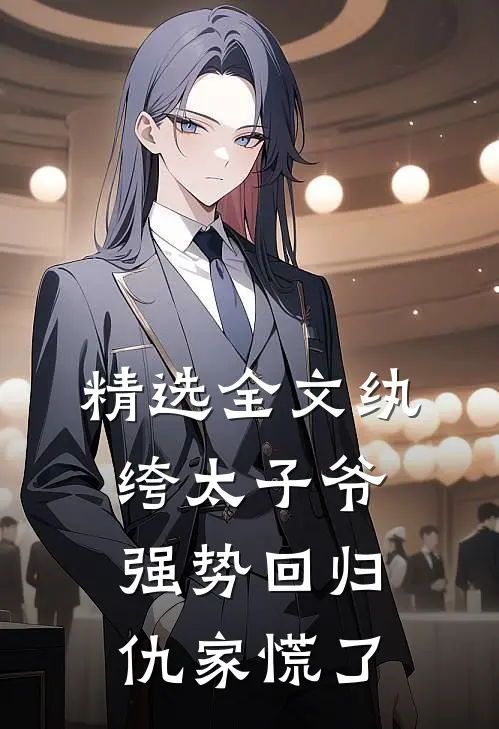 精选全文纨绔太子爷强势回归，仇家慌了