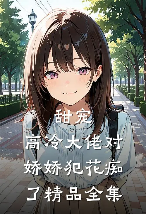 甜宠：高冷大佬对娇娇犯花痴了精品全集