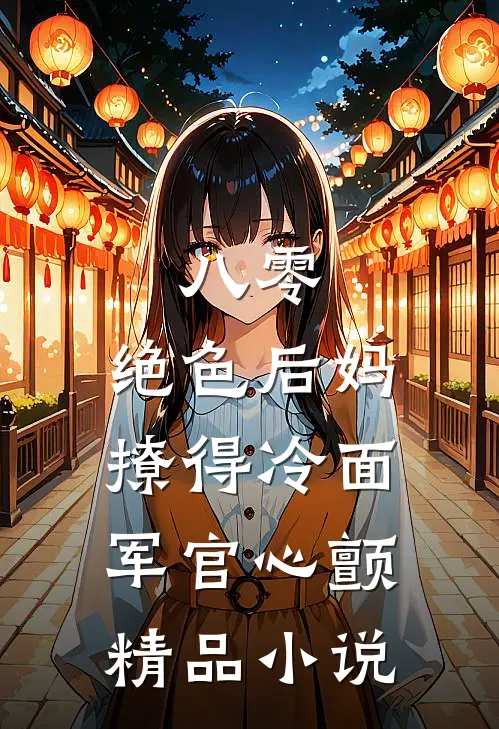 八零，绝色后妈撩得冷面军官心颤精品小说