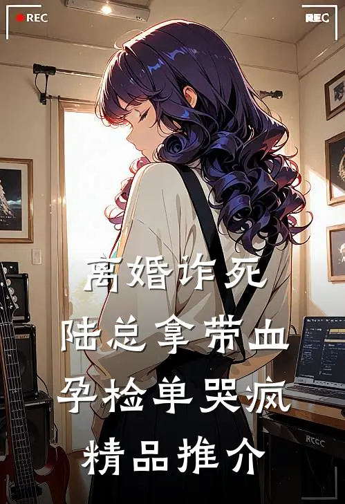 离婚诈死，陆总拿带血孕检单哭疯精品推介