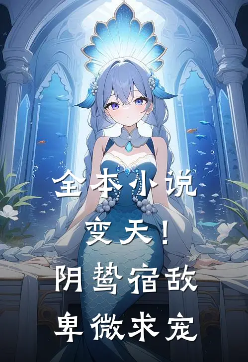 全本小说变天！阴鸷宿敌，卑微求宠