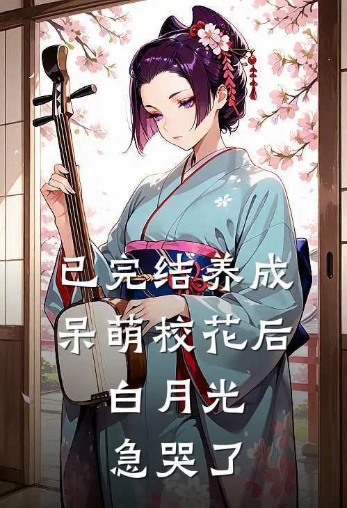 已完结养成呆萌校花后，白月光急哭了
