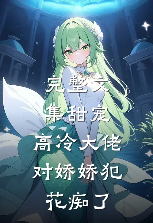 完整文集甜宠：高冷大佬对娇娇犯花痴了