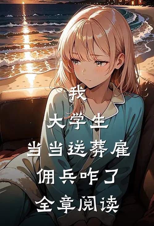 我，大学生，当当送葬雇佣兵咋了全章阅读