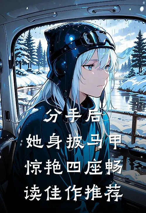 分手后，她身披马甲惊艳四座畅读佳作推荐