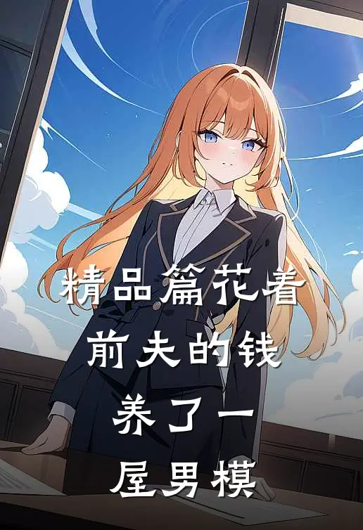 精品篇花着前夫的钱，养了一屋男模