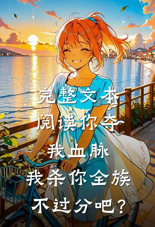 完整文本阅读你夺我血脉，我杀你全族不过分吧？