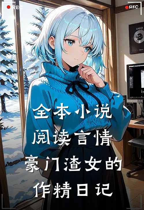 全本小说阅读言情：豪门渣女的作精日记