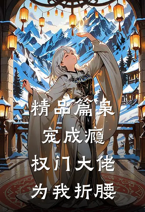 精品篇枭宠成瘾：权门大佬为我折腰