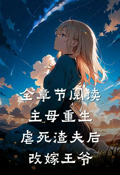 全章节阅读主母重生，虐死渣夫后改嫁王爷