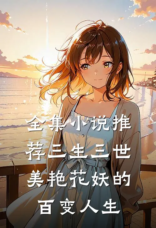 全集小说推荐三生三世：美艳花妖的百变人生