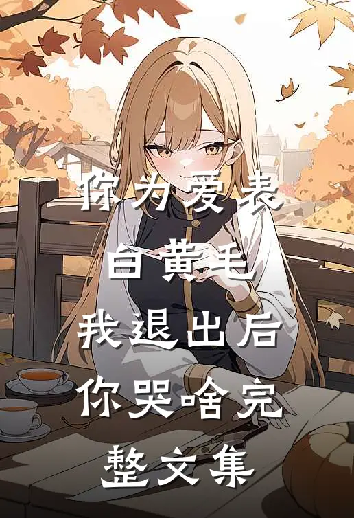 你为爱表白黄毛，我退出后你哭啥完整文集