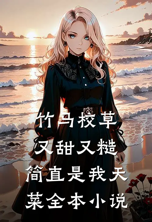 竹马校草又甜又糙，简直是我天菜全本小说