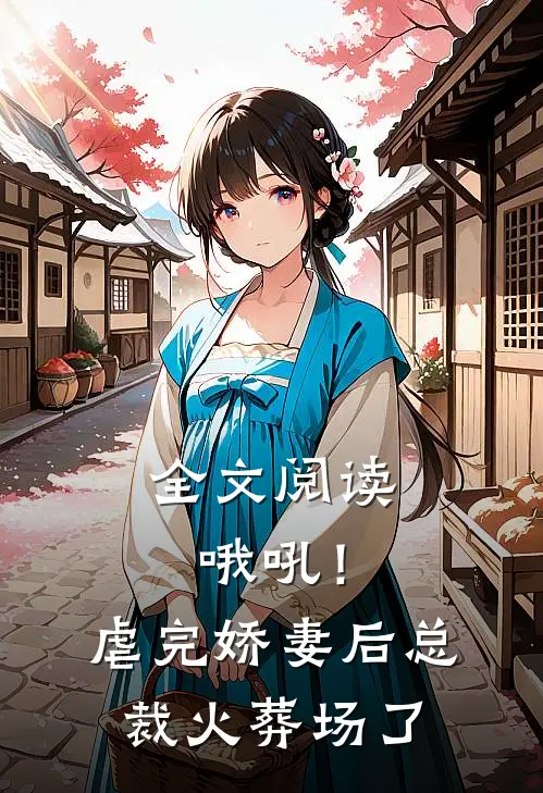 全文阅读哦吼！虐完娇妻后，总裁火葬场了