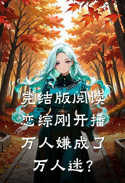 完结版阅读恋综刚开播，万人嫌成了万人迷？