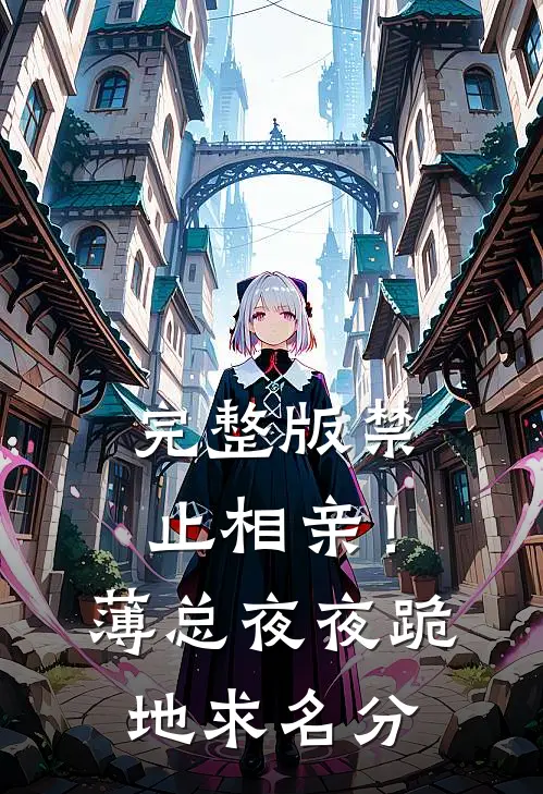 完整版禁止相亲！薄总夜夜跪地求名分