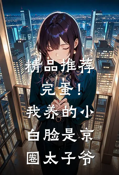 精品推荐完蛋！我养的小白脸是京圈太子爷
