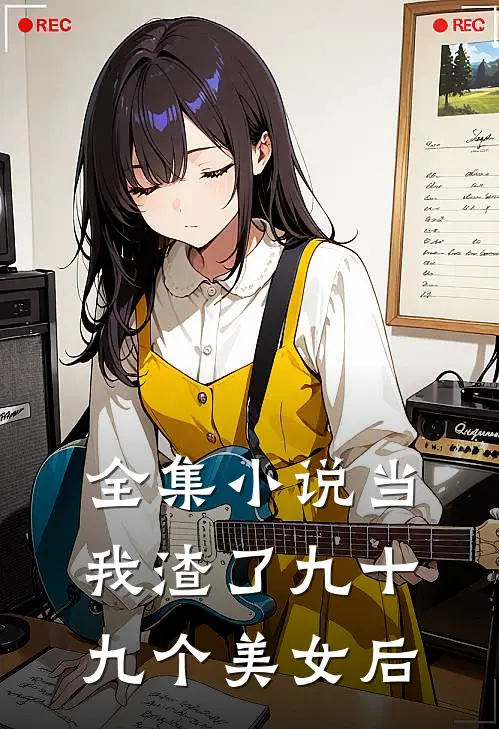 全集小说当我渣了九十九个美女后