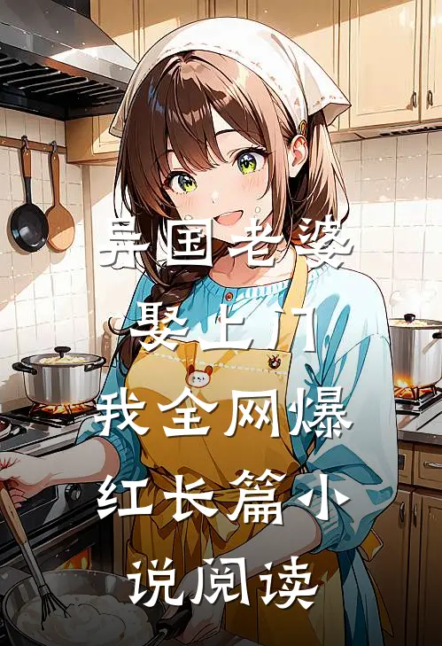 异国老婆娶上门，我全网爆红长篇小说阅读